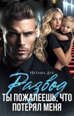 обложка книги Развод. Ты пожалеешь, что потерял меня (СИ) - Наташа Дух