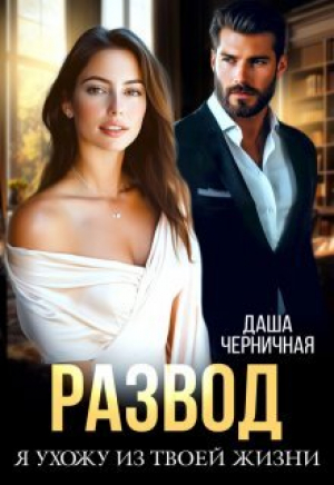 обложка книги Развод. Я ухожу из твоей жизни (СИ) - Даша Черничная