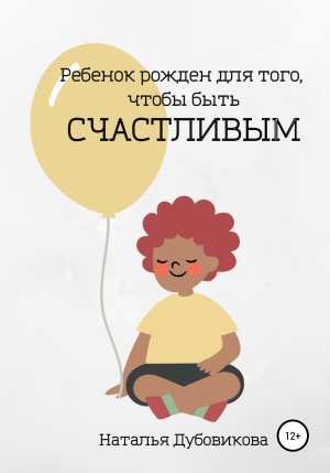 обложка книги Ребенок рожден для того, чтобы быть счастливым - Наталья Дубовикова