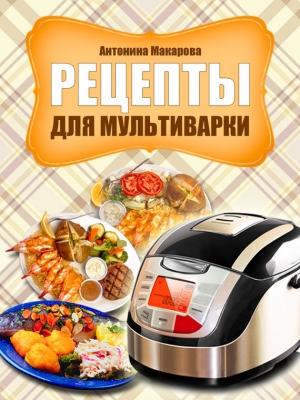 обложка книги Рецепты для мультиварки - Антонина Макарова