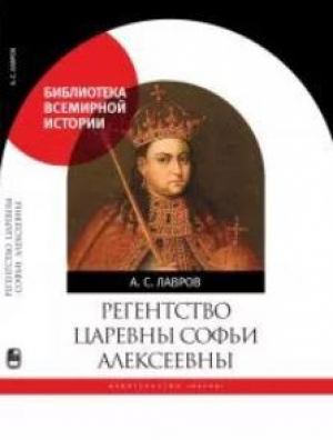 обложка книги Регентство царевны Софьи Алексеевны. Служилое общество и борьба за власть в верхах Русского государства в 1682–1689 годах - Александр Лавров (историк)