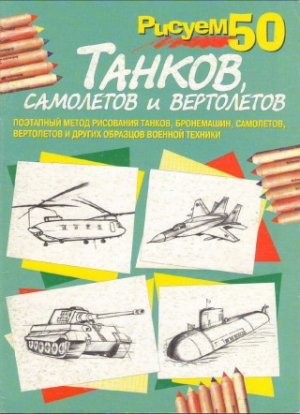 обложка книги Рисуем 50 танков, самолетов и вертолетов - П. Богданов