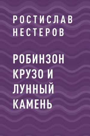 обложка книги Робинзон Крузо и Лунный камень - Ростислав Нестеров
