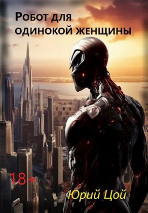 обложка книги Робот для одинокой женщины (СИ) - Юрий Цой