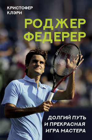 обложка книги Роджер Федерер. Долгий путь и прекрасная игра мастера - Кристофер Клэри