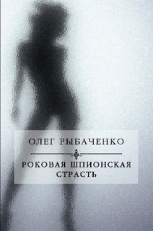 обложка книги Роковая шпионская страсть - Олег Рыбаченко
