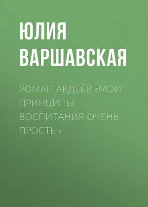 обложка книги Роман Авдеев «Мои принципы воспитания очень просты» - ЮЛИЯ ВАРШАВСКАЯ