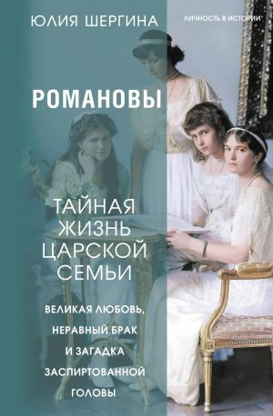 обложка книги Романовы: тайная жизнь царской семьи. Великая любовь, неравный брак и загадка заспиртованной головы - Юлия Шергина