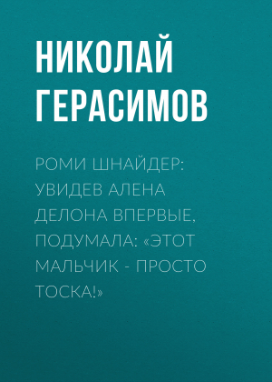 обложка книги Роми ШНАЙДЕР: Увидев Алена Делона впервые, подумала: «Этот мальчик – просто тоска!» - Николай ГЕРАСИМОВ