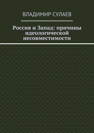 обложка книги Россия и Запад: причины идеологической несовместимости - Владимир Сулаев