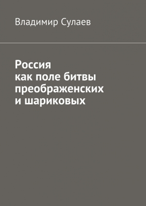 обложка книги Россия как поле битвы преображенских и шариковых - Владимир Сулаев