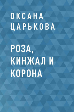 обложка книги Роза, кинжал и корона - Оксана Царькова