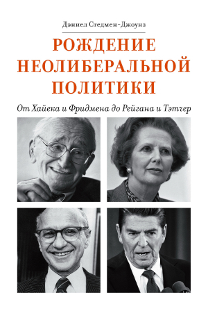 обложка книги Рождение неолиберальной политики. От Хайека и Фридмена до Рейгана и Тэтчер - Дэниел Стедмен-Джоунз