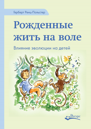 обложка книги Рожденные жить на воле. Влияние эволюции на детей - Герберт Ренц-Польстер