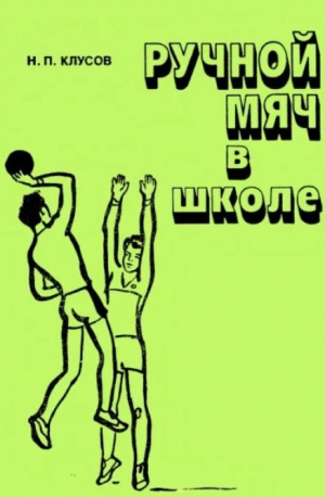 обложка книги Ручной мяч в школе (Пособие для учителя 2-е изд., дополн. и перераб.) - Николай Клусов