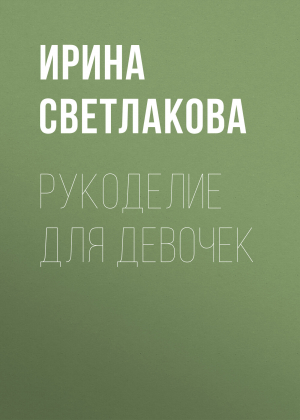 обложка книги Рукоделие для девочек - Ирина Светлакова