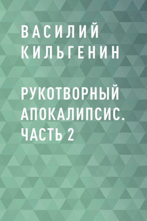 обложка книги Рукотворный апокалипсис. Часть 2 - Василий Кильгенин