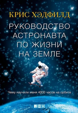 обложка книги Руководство астронавта по жизни на Земле. Чему научили меня 4000 часов на орбите - Кристофер Хэдфилд