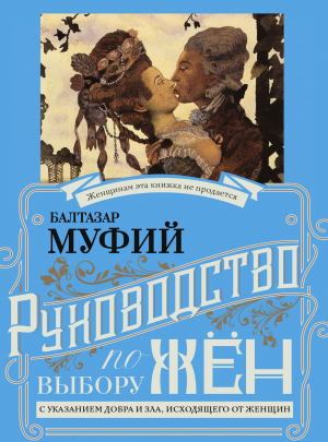 обложка книги Руководство по выбору жён. С указанием добра и зла, исходящих от женщин. Руководство по выбору мужей. Мужчина, за которого не следует выходить замуж - Балтазар Муфий