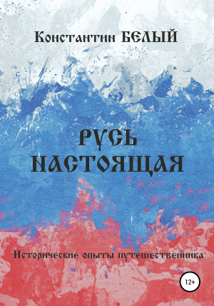 обложка книги Русь Настоящая. Исторические опыты путешественника - Константин Белый