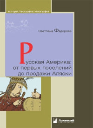 обложка книги Русская Америка: от первых поселений до продажи Аляски. Конец XVIII века — 1867 год - Светлана Федорова