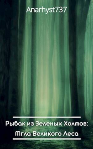 обложка книги Рыбак из Зеленых Холмов: Мгла Великого Леса (СИ) - Anarhyst737