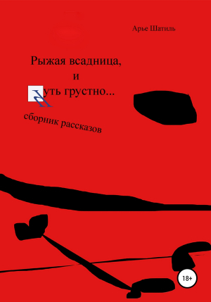 обложка книги Рыжая всадница и чуть грустно… Сборник рассказов - Арье Шатиль