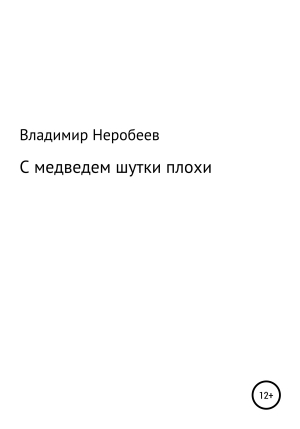 обложка книги С медведем шутки плохи - Владимир Неробеев