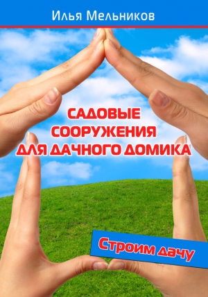 обложка книги Садовые сооружения для дачного участка - Илья Мельников
