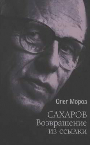 обложка книги Сахаров. Возвращение из ссылки. Он вернулся надломленный, но не сломанный - Олег Мороз