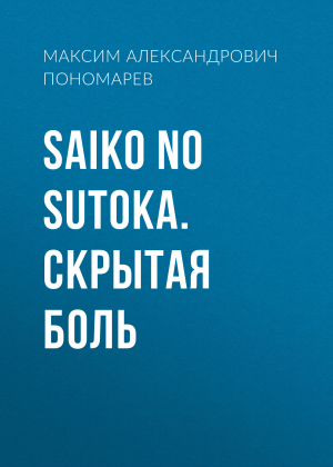 обложка книги Saiko no Sutoka. Скрытая боль - Максим Пономарев