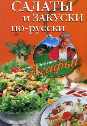 обложка книги Салаты и закуски по-русски - Агафья Звонарева