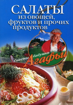 обложка книги Салаты из овощей, фруктов и прочих продуктов - Агафья Звонарева