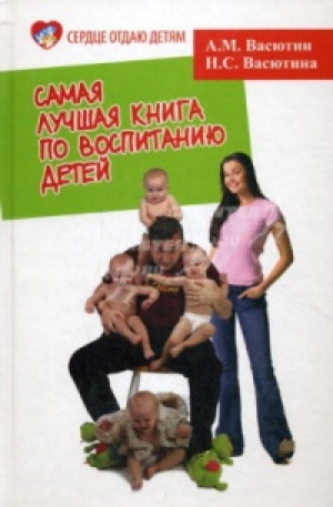 обложка книги Самая лучшая книга по воспитанию детей, или Как воспитать физически, психически и социально здорового человека из своего ребенка - Александр Васютин