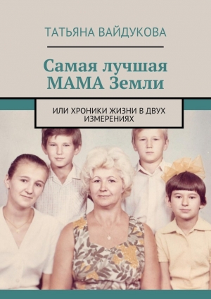 обложка книги Самая лучшая МАМА Земли. или хроники жизни в двух измерениях - Татьяна Вайдукова