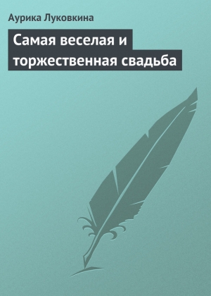 обложка книги Самая веселая и торжественная свадьба - Аурика Луковкина