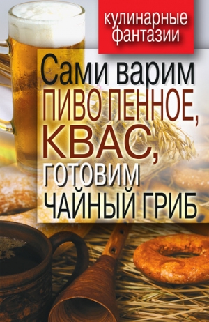 обложка книги Сами варим пиво пенное, квас, готовим чайный гриб - Денис Галимов