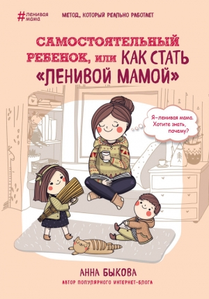 обложка книги Самостоятельный ребенок, или Как стать «ленивой мамой» - Анна Быкова