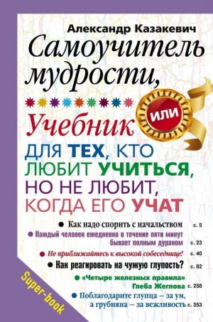 обложка книги Самоучитель мудрости, или Учебник для тех, кто любит учиться, но не любит, когда его учат - Александр Казакевич