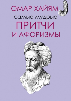 обложка книги Самые мудрые притчи и афоризмы Омара Хайяма - Омар Хайям