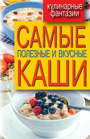 обложка книги Самые полезные и вкусные каши - Сергей Кашин