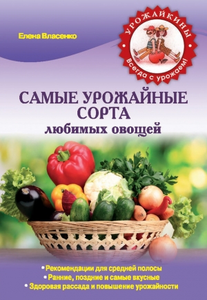 обложка книги Самые урожайные сорта любимых овощей - Елена Власенко