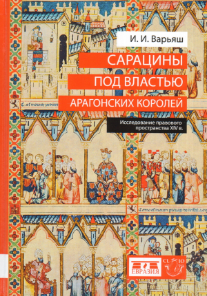 обложка книги Сарацины под властью арагонских королей. Исследование правового пространства XIV века - Ирина Варьяш