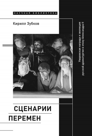 обложка книги Сценарии перемен. Уваровская награда и эволюция русской драматургии в эпоху Александра II - Кирилл Зубков