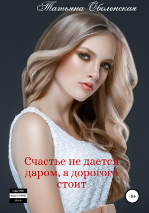 обложка книги Счастье не дается даром, а дорогого стоит - Татьяна Оболенская
