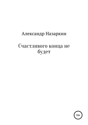 обложка книги Счастливого конца не будет - Александр Назаркин