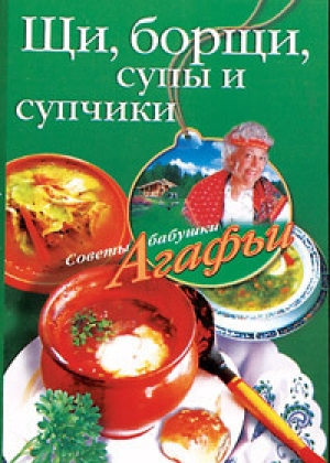 обложка книги Щи, борщи, супы и супчики - Агафья Звонарева