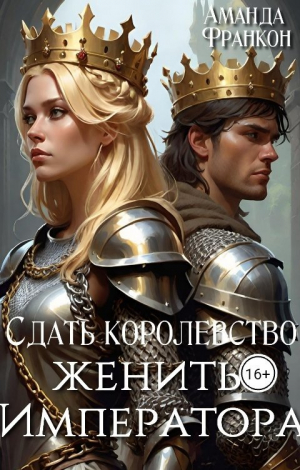 обложка книги Сдать королевство, женить Императора (СИ) - Аманда Франкон