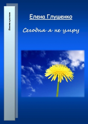 обложка книги Сегодня я не умру - Елена Глушенко