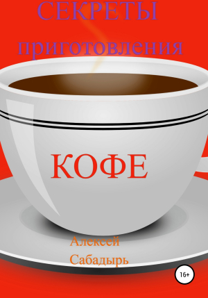 обложка книги Секреты приготовления кофе - Алексей Сабадырь